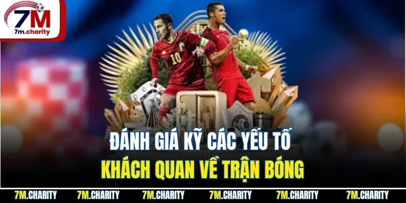 Đánh giá kỹ các yếu tố khách quan về trận bóng
