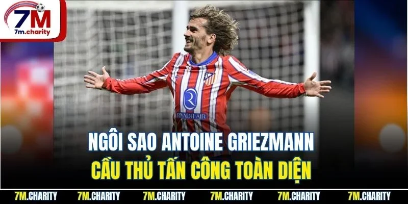 Ngôi sao Antoine Griezmann cầu thủ tấn công toàn diện