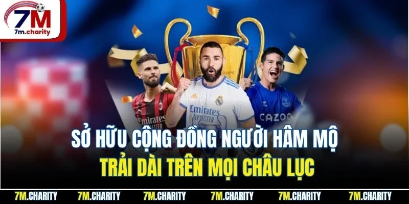 Sở hữu cộng đồng người hâm mộ trải dài trên mọi châu lục